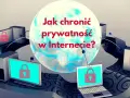 Najbezpieczniejsza przeglądarka – jak chronić swoją prywatność i dane