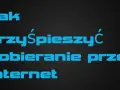 Jak przyśpieszyć pobieranie w przeglądarce i uniknąć frustracji