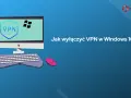 Jak wyłączyć VPN w Windows 10 - proste sposoby na rozwiązanie problemów