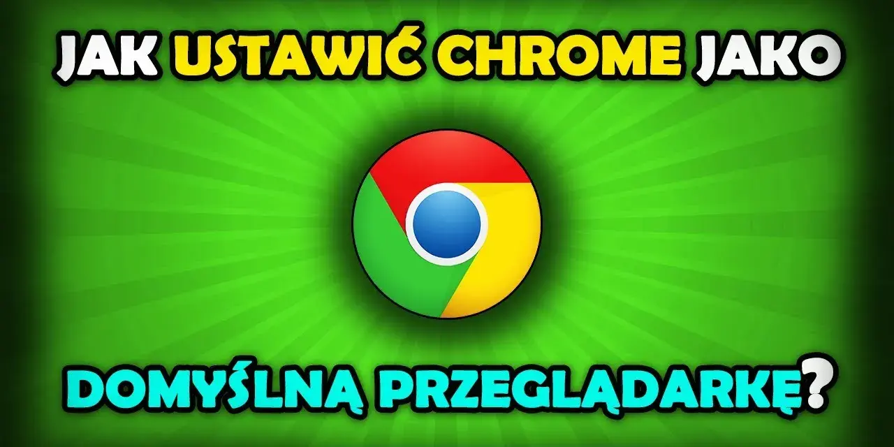 Jak ustawić Chrome jako domyślną przeglądarkę w Windows 10 bez problemów