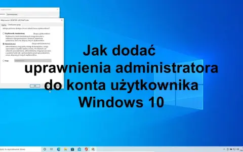 Jak uzyskać uprawnienia administratora Windows 10 bez zbędnych problemów