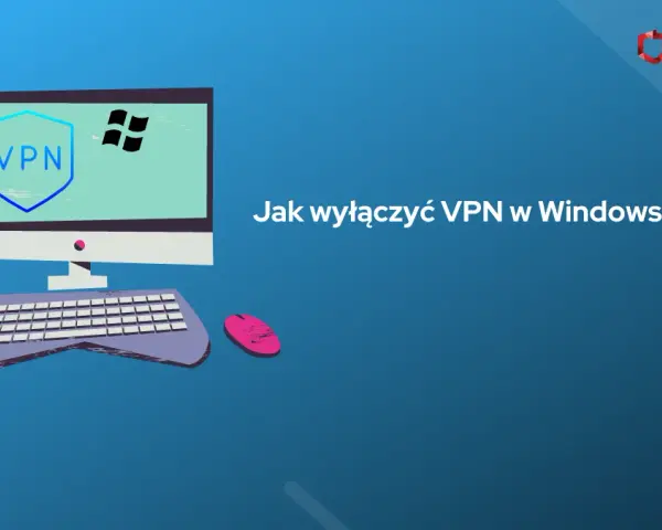 Jak wyłączyć VPN w Windows 10 - proste sposoby na rozwiązanie problemów